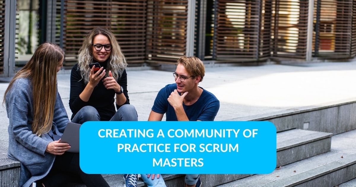 Blog 2 - ScrumMastered Creating a Community of Practice for Scrum Masters
